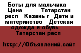 Боты для мальчика › Цена ­ 500 - Татарстан респ., Казань г. Дети и материнство » Детская одежда и обувь   . Татарстан респ.